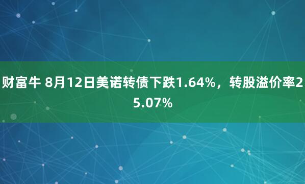 财富牛 8月12日美诺转债下跌1.64%，转股溢价率25.07%